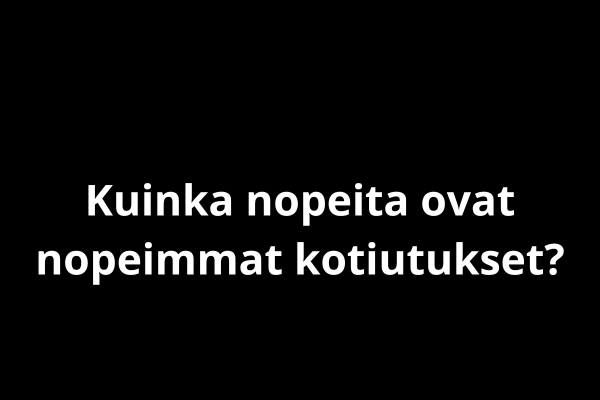 Kuinka nopeita ovat nopeimmat kotiutukset?